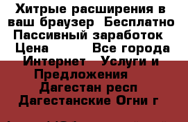 Хитрые расширения в ваш браузер. Бесплатно! Пассивный заработок. › Цена ­ 777 - Все города Интернет » Услуги и Предложения   . Дагестан респ.,Дагестанские Огни г.